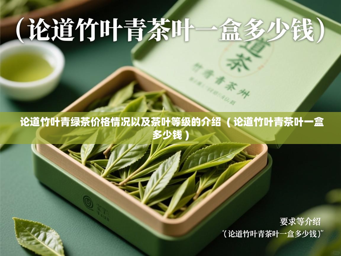  论道竹叶青绿茶价格情况以及茶叶等级的介绍  ( 论道竹叶青茶叶一盒多少钱 )