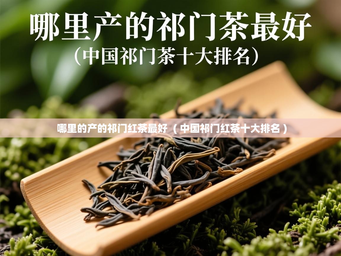  哪里的产的祁门红茶最好  ( 中国祁门红茶十大排名 )