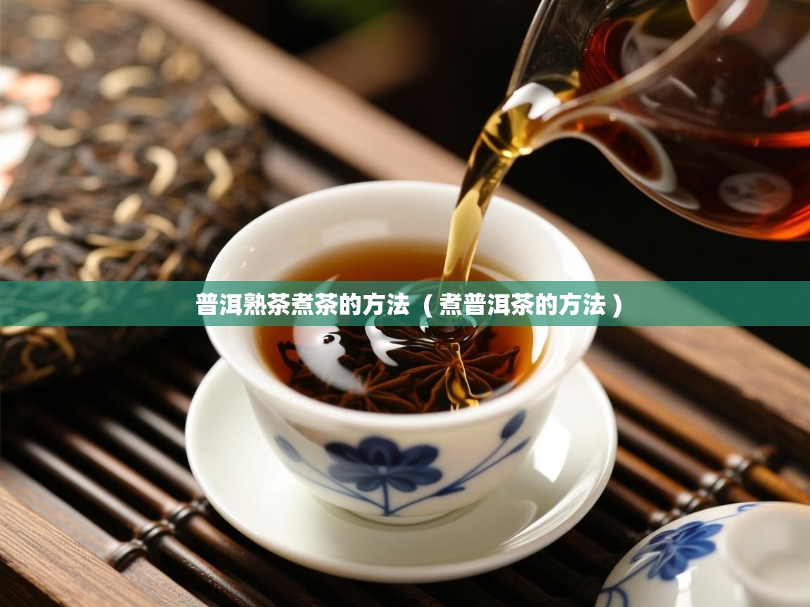 普洱熟茶煮茶的方法  ( 煮普洱茶的方法 )  普洱熟茶煮茶的方法  ( 煮普洱茶的方法 )