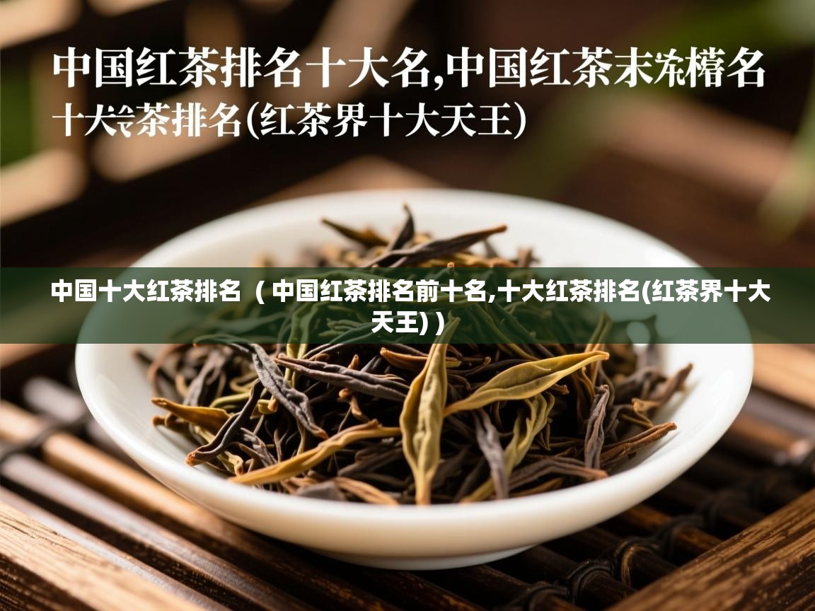 中国十大红茶排名  ( 中国红茶排名前十名,十大红茶排名(红茶界十大天王) )  中国十大红茶排名  ( 中国红茶排名前十名,十大红茶排名(红茶界十大天王) )