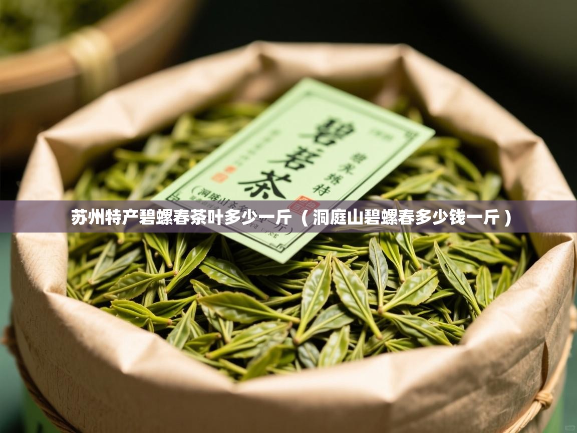  苏州特产碧螺春茶叶多少一斤  ( 洞庭山碧螺春多少钱一斤 )