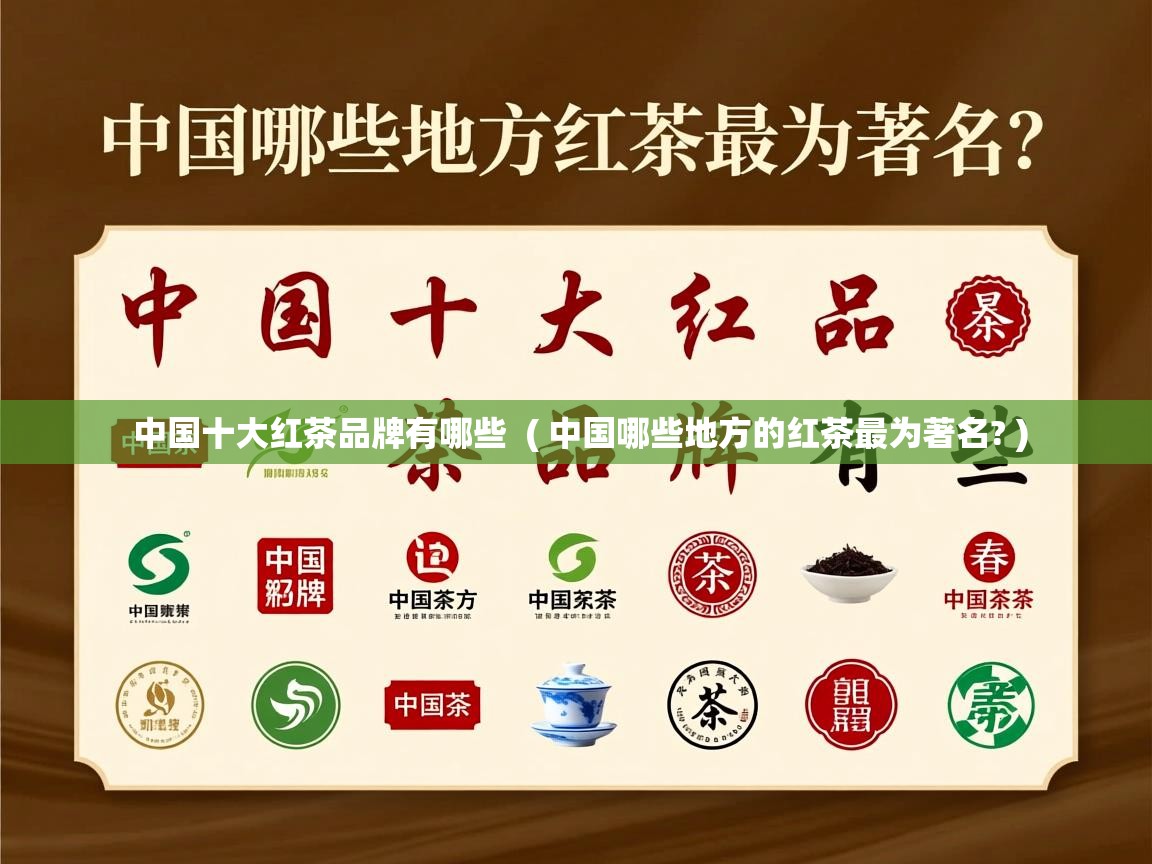中国十大红茶品牌有哪些  ( 中国哪些地方的红茶最为著名? )  中国十大红茶品牌有哪些  ( 中国哪些地方的红茶最为著名? )