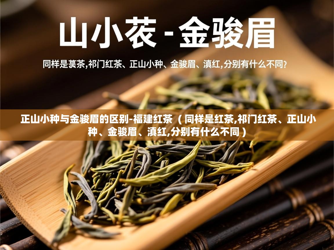 正山小种与金骏眉的区别-福建红茶  ( 同样是红茶,祁门红茶、正山小种、金骏眉、滇红,分别有什么不同 )  正山小种与金骏眉的区别-福建红茶  ( 同样是红茶,祁门红茶、正山小种、金骏眉、滇红,分别有什么不同 )