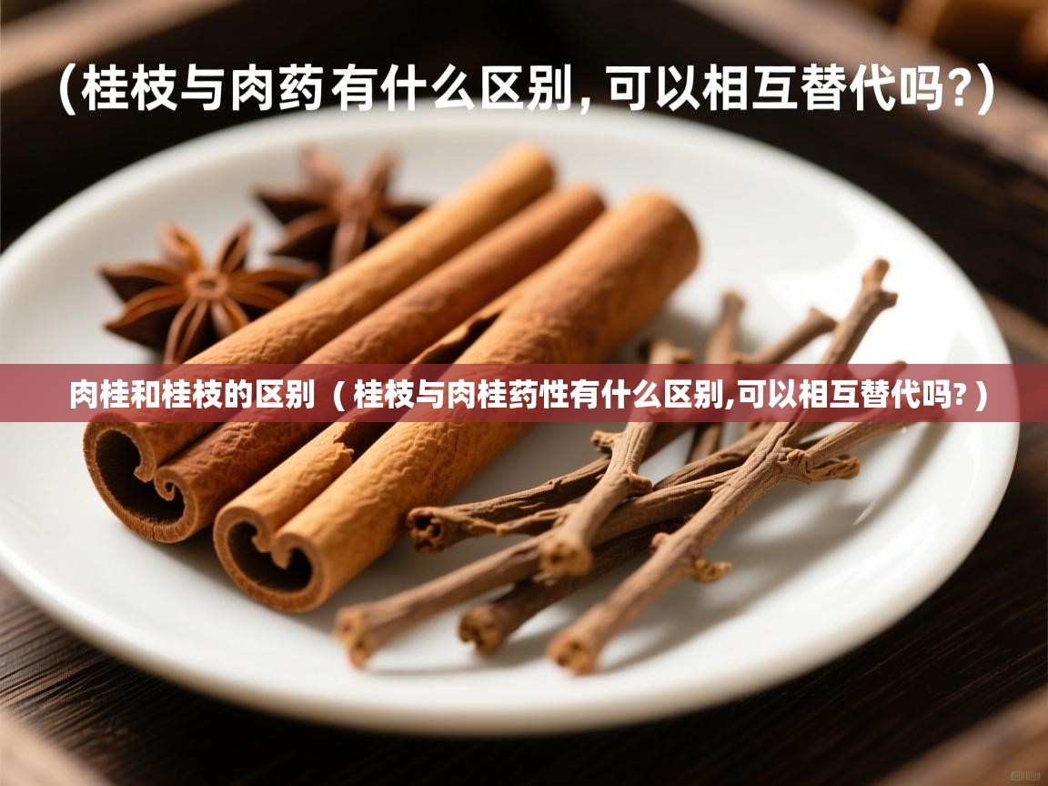  肉桂和桂枝的区别  ( 桂枝与肉桂药性有什么区别,可以相互替代吗? )