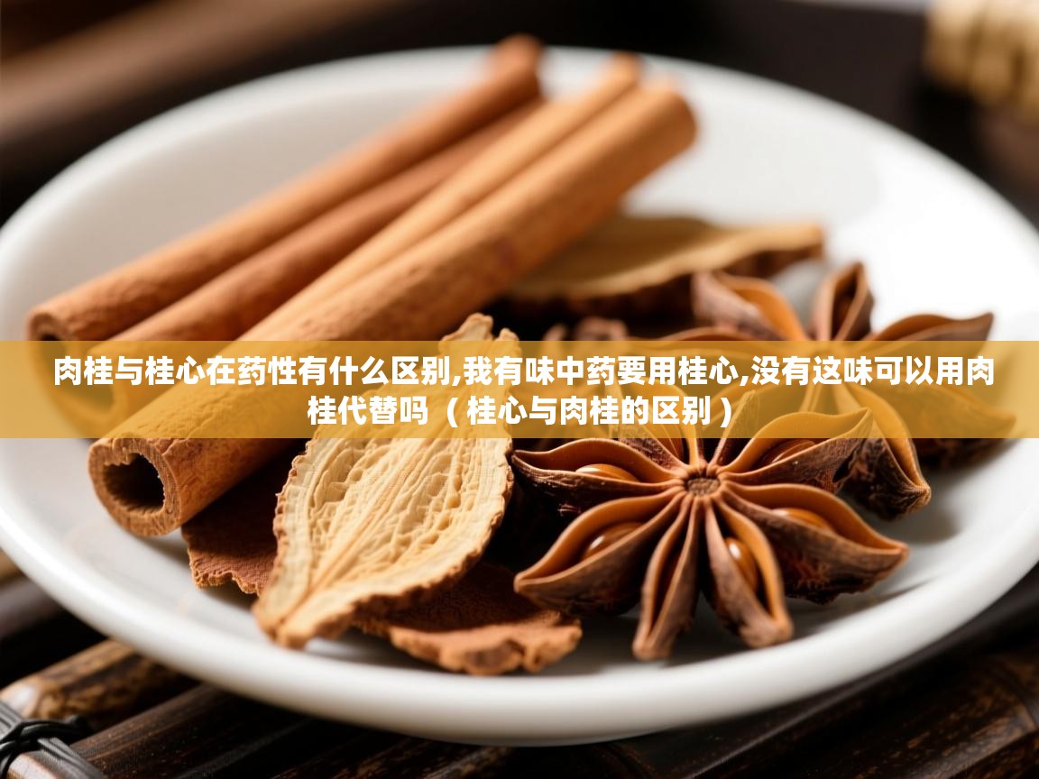  肉桂与桂心在药性有什么区别,我有味中药要用桂心,没有这味可以用肉桂代替吗  ( 桂心与肉桂的区别 )