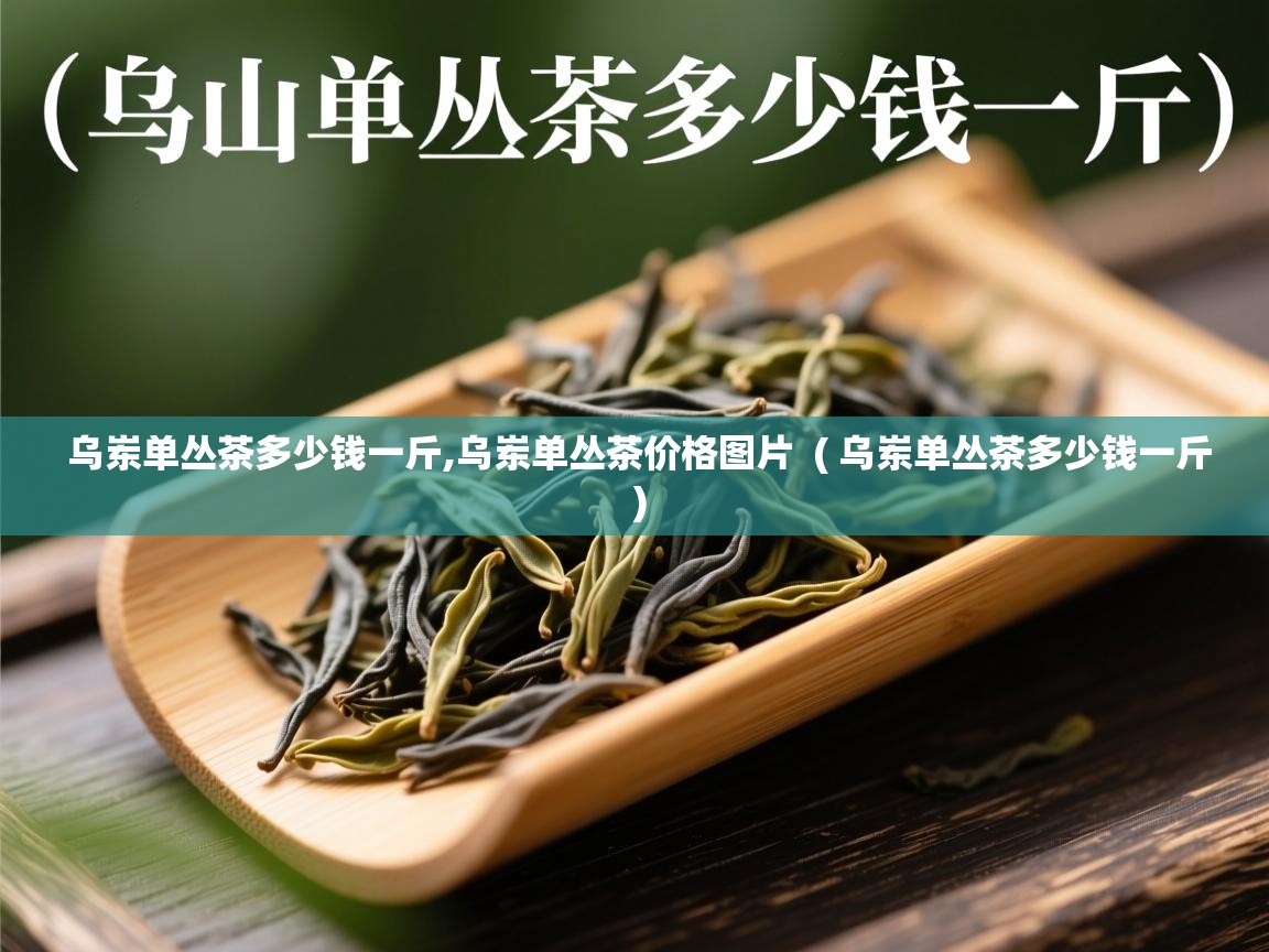  乌岽单丛茶多少钱一斤,乌岽单丛茶价格图片  ( 乌岽单丛茶多少钱一斤 )