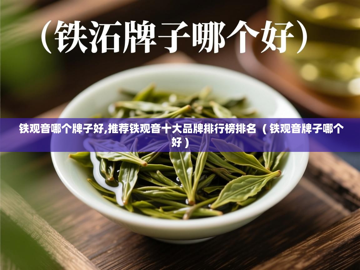 铁观音哪个牌子好,推荐铁观音十大品牌排行榜排名  ( 铁观音牌子哪个好 )  铁观音哪个牌子好,推荐铁观音十大品牌排行榜排名  ( 铁观音牌子哪个好 )