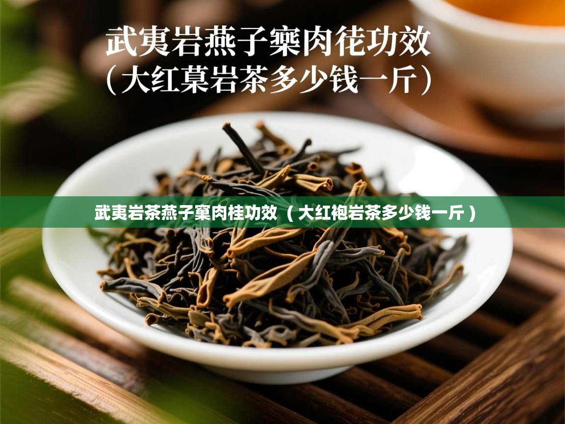 武夷岩茶燕子窠肉桂功效  ( 大红袍岩茶多少钱一斤 )  武夷岩茶燕子窠肉桂功效  ( 大红袍岩茶多少钱一斤 )