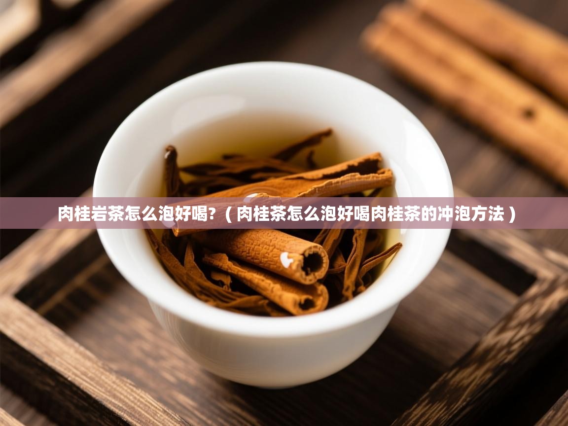 肉桂岩茶怎么泡好喝?  ( 肉桂茶怎么泡好喝肉桂茶的冲泡方法 )  肉桂岩茶怎么泡好喝?  ( 肉桂茶怎么泡好喝肉桂茶的冲泡方法 )