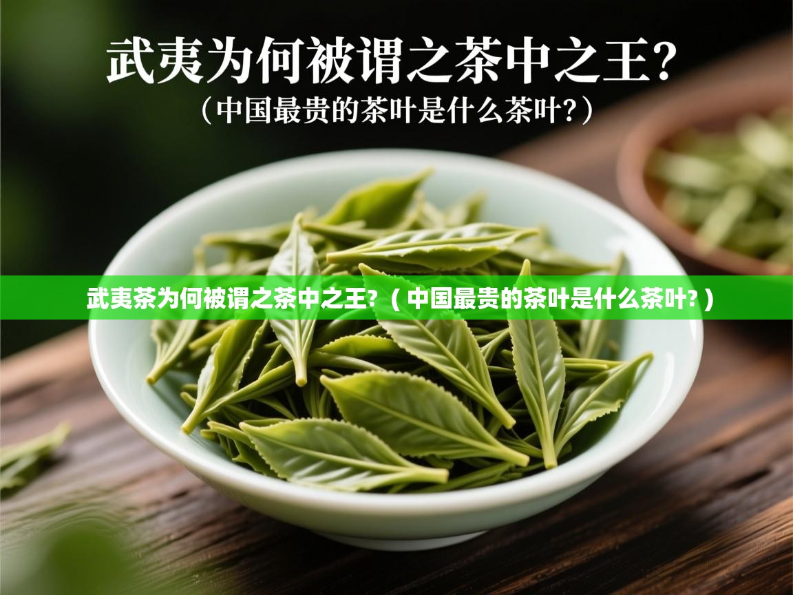 武夷茶为何被谓之茶中之王?  ( 中国最贵的茶叶是什么茶叶? )  武夷茶为何被谓之茶中之王?  ( 中国最贵的茶叶是什么茶叶? )