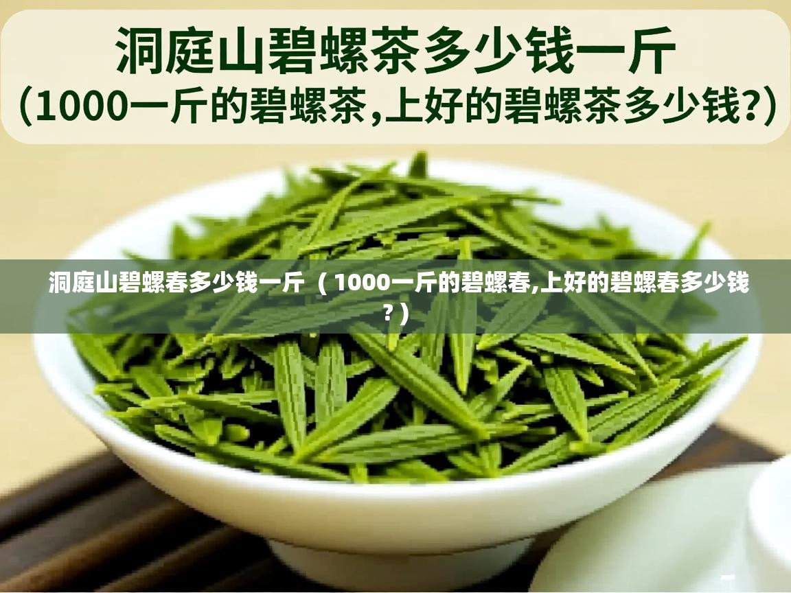  洞庭山碧螺春多少钱一斤  ( 1000一斤的碧螺春,上好的碧螺春多少钱? )