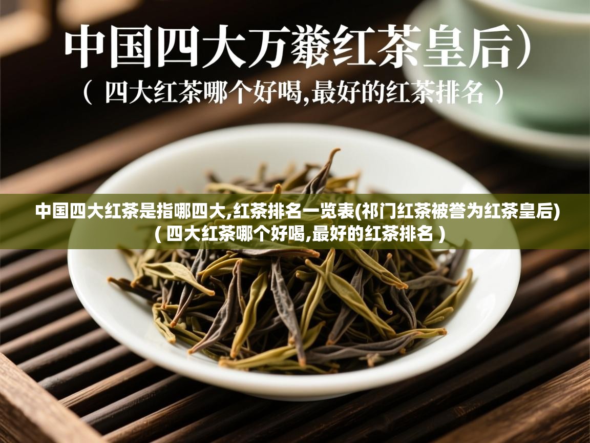 中国四大红茶是指哪四大,红茶排名一览表(祁门红茶被誉为红茶皇后)  ( 四大红茶哪个好喝,最好的红茶排名 )  中国四大红茶是指哪四大,红茶排名一览表(祁门红茶被誉为红茶皇后)  ( 四大红茶哪个好喝,最好的红茶排名 )