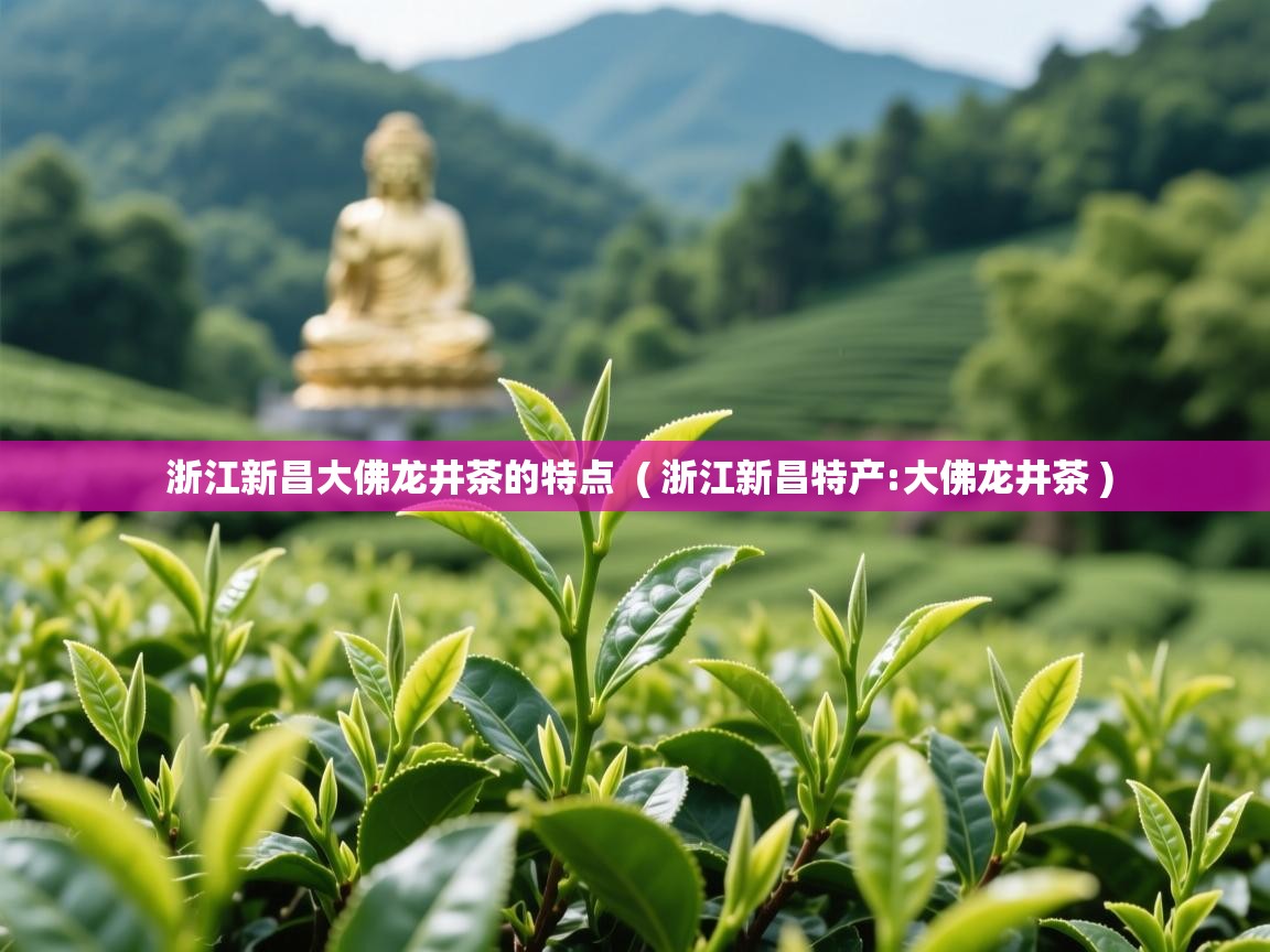 浙江新昌大佛龙井茶的特点  ( 浙江新昌特产:大佛龙井茶 )  浙江新昌大佛龙井茶的特点  ( 浙江新昌特产:大佛龙井茶 )