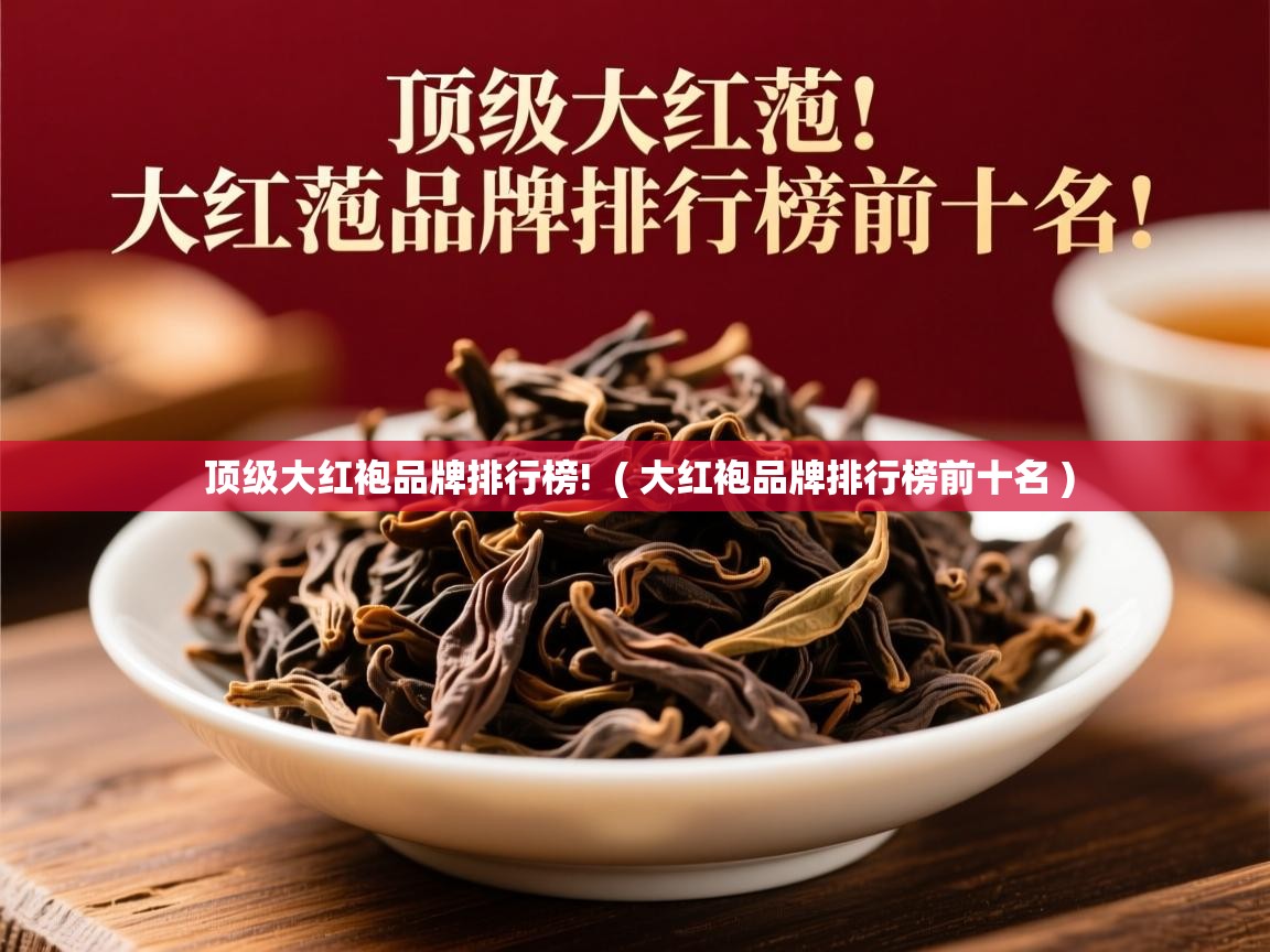 顶级大红袍品牌排行榜!  ( 大红袍品牌排行榜前十名 )  顶级大红袍品牌排行榜!  ( 大红袍品牌排行榜前十名 )