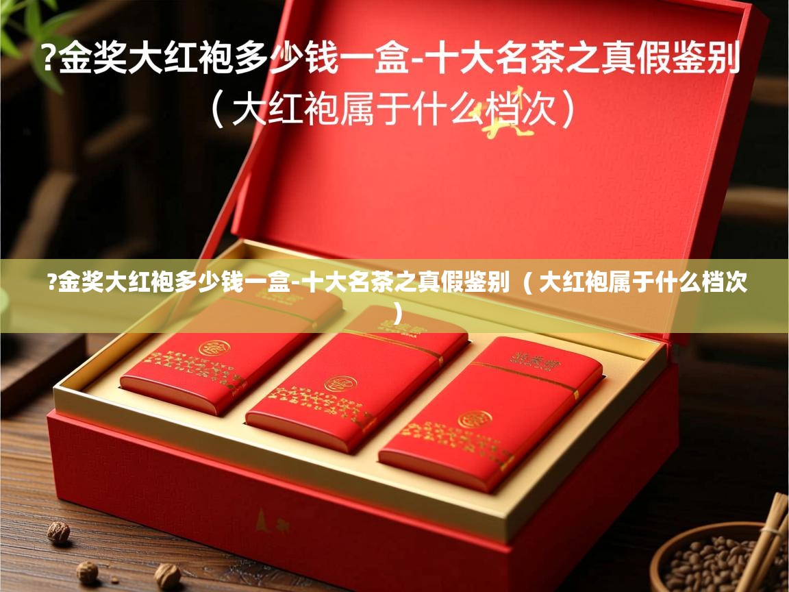 ?金奖大红袍多少钱一盒-十大名茶之真假鉴别  ( 大红袍属于什么档次 )  ?金奖大红袍多少钱一盒-十大名茶之真假鉴别  ( 大红袍属于什么档次 )