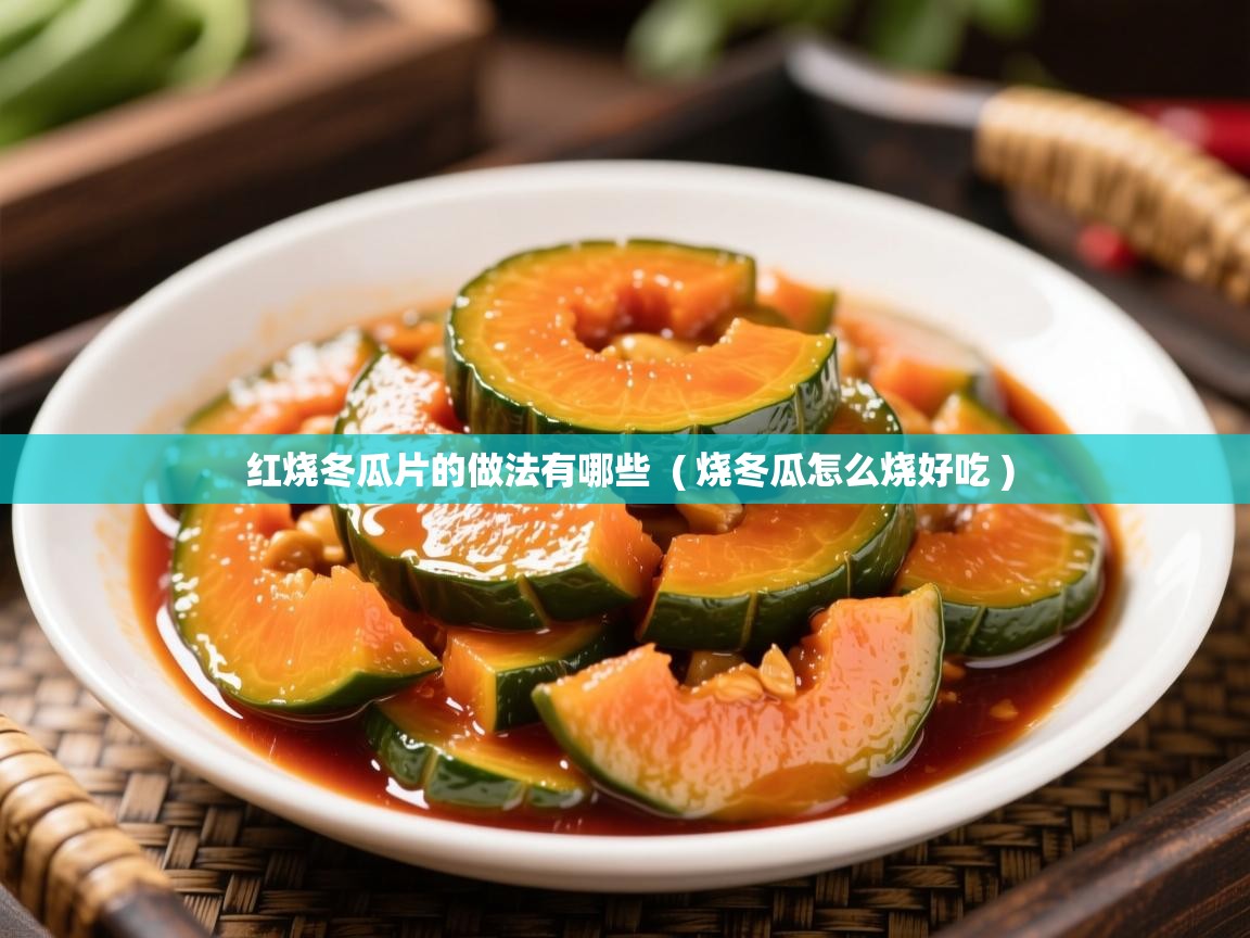  红烧冬瓜片的做法有哪些  ( 烧冬瓜怎么烧好吃 )