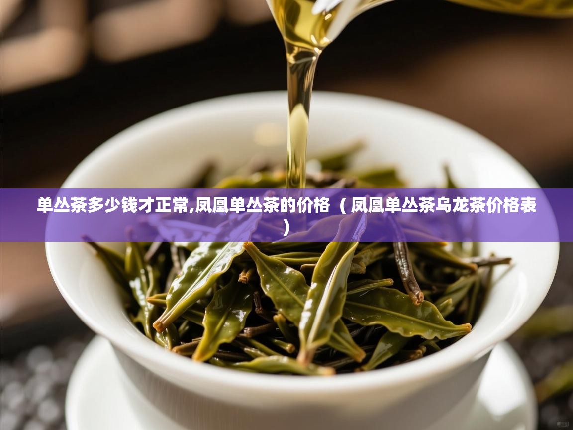  单丛茶多少钱才正常,凤凰单丛茶的价格  ( 凤凰单丛茶乌龙茶价格表 )