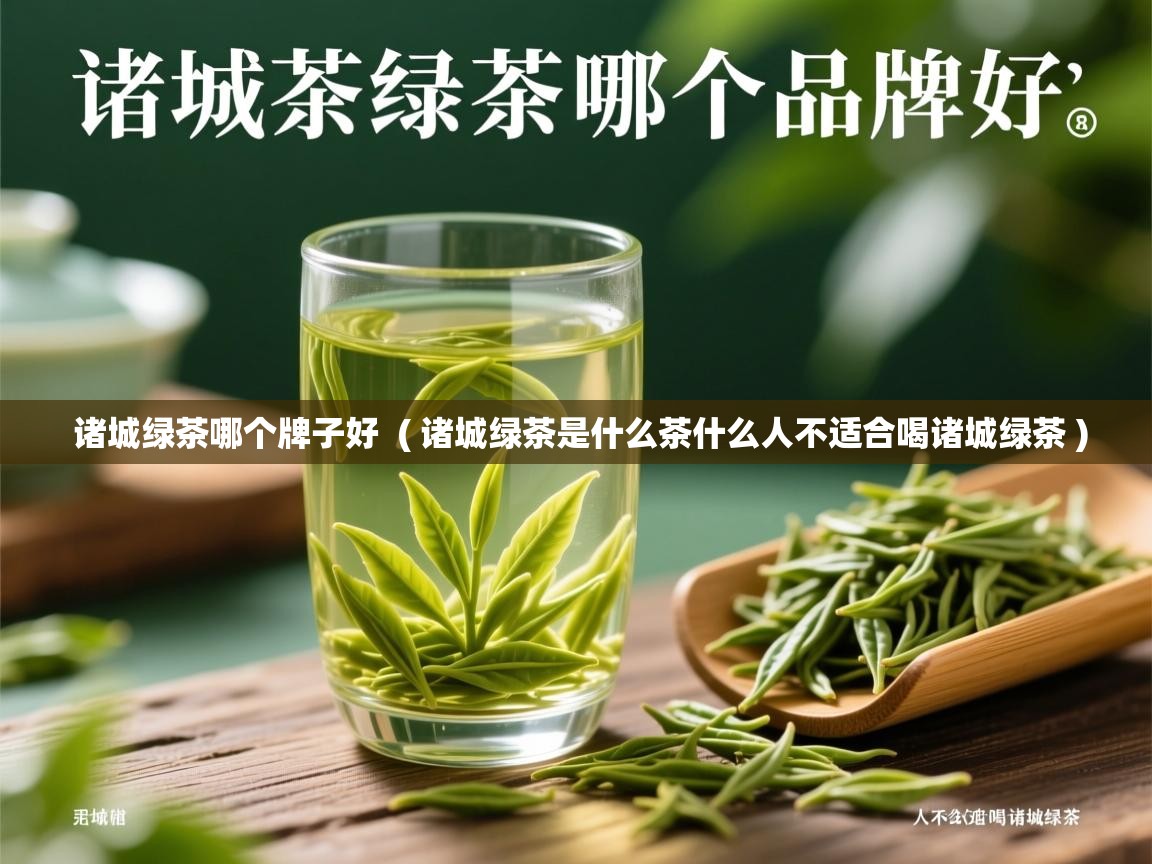 诸城绿茶哪个牌子好  ( 诸城绿茶是什么茶什么人不适合喝诸城绿茶 )  诸城绿茶哪个牌子好  ( 诸城绿茶是什么茶什么人不适合喝诸城绿茶 )