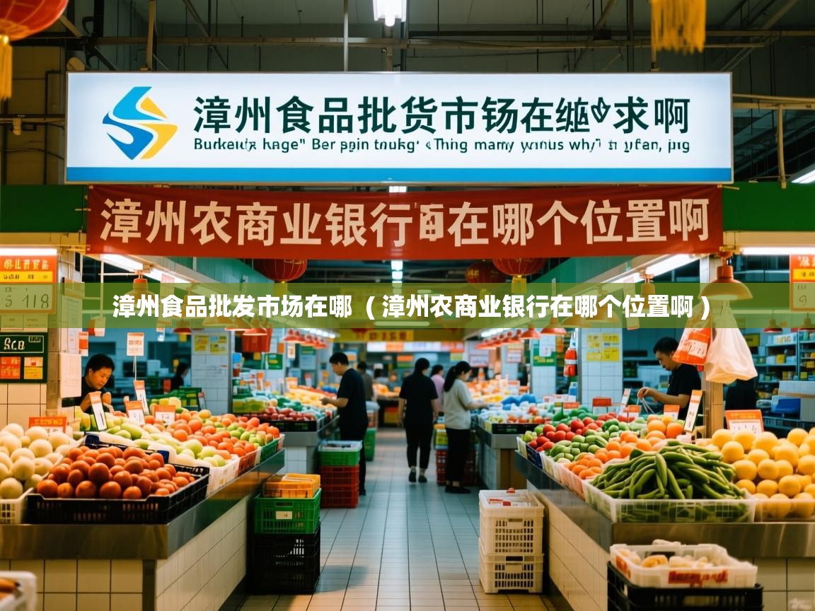 漳州食品批发市场在哪  ( 漳州农商业银行在哪个位置啊 )  漳州食品批发市场在哪  ( 漳州农商业银行在哪个位置啊 )
