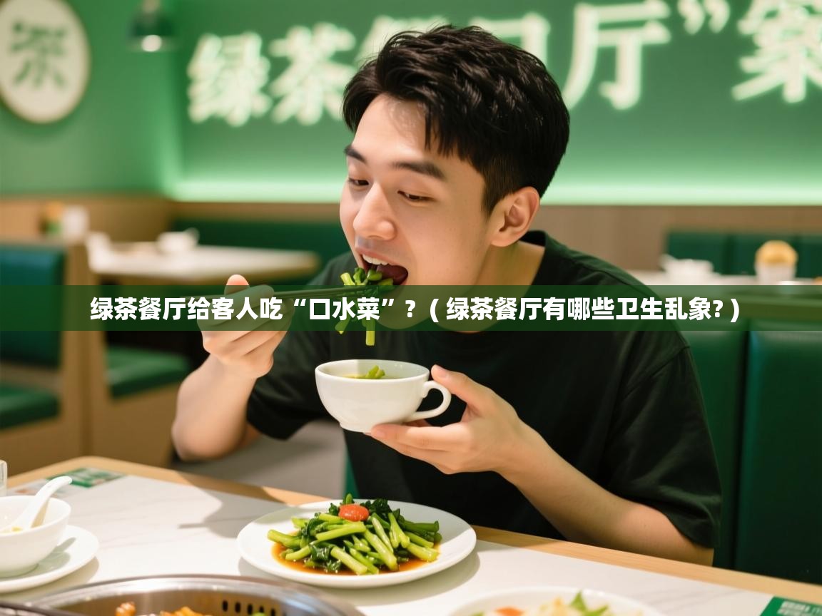  绿茶餐厅给客人吃“口水菜”?  ( 绿茶餐厅有哪些卫生乱象? )