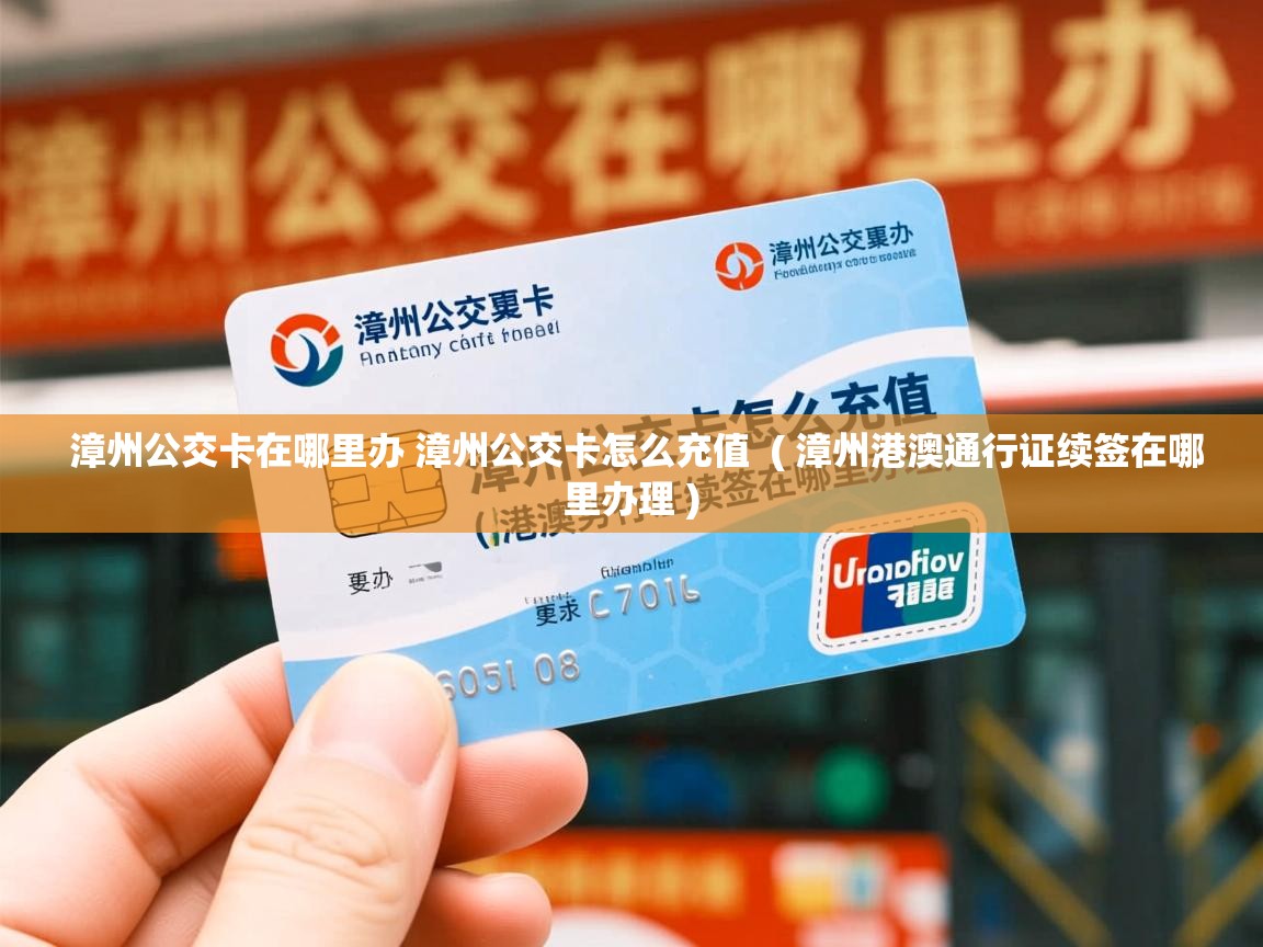 详细阅读: 漳州公交卡在哪里办 漳州公交卡怎么充值  ( 漳州港澳通行证续签在哪里办理 )  漳州公交卡在哪里办 漳州公交卡怎么充值  ( 漳州港澳通行证续签在哪里办理 )
