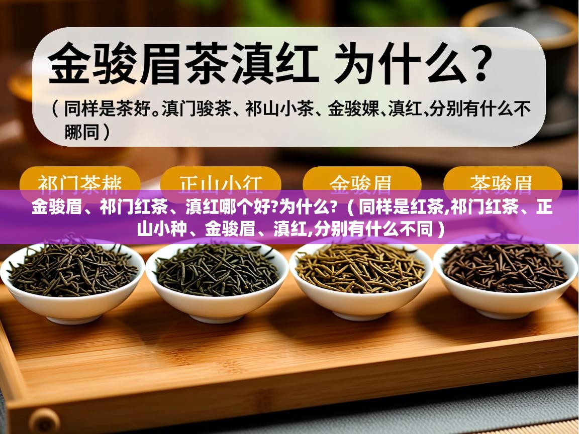  金骏眉、祁门红茶、滇红哪个好?为什么?  ( 同样是红茶,祁门红茶、正山小种、金骏眉、滇红,分别有什么不同 )