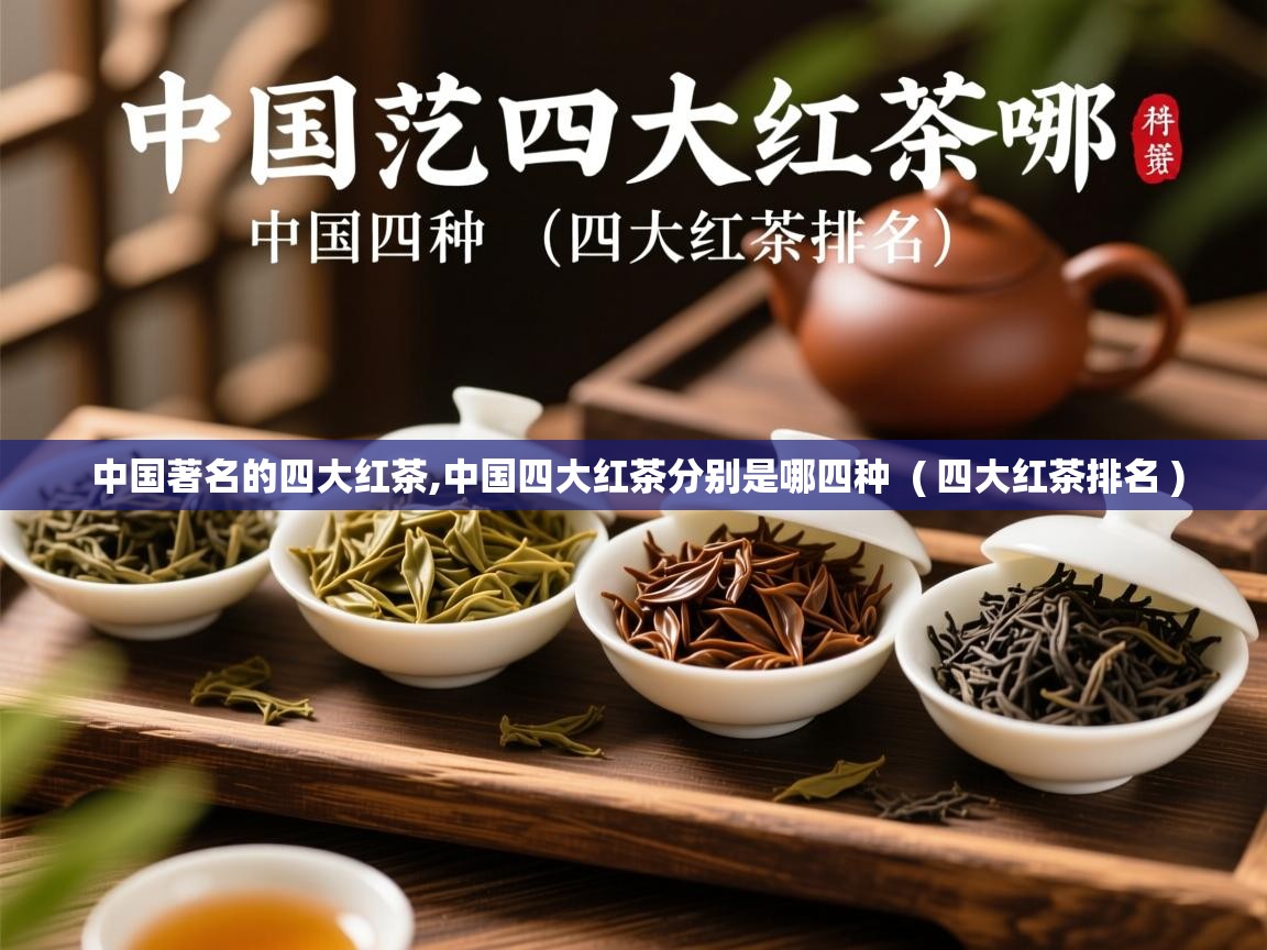 中国著名的四大红茶,中国四大红茶分别是哪四种  ( 四大红茶排名 )  中国著名的四大红茶,中国四大红茶分别是哪四种  ( 四大红茶排名 )