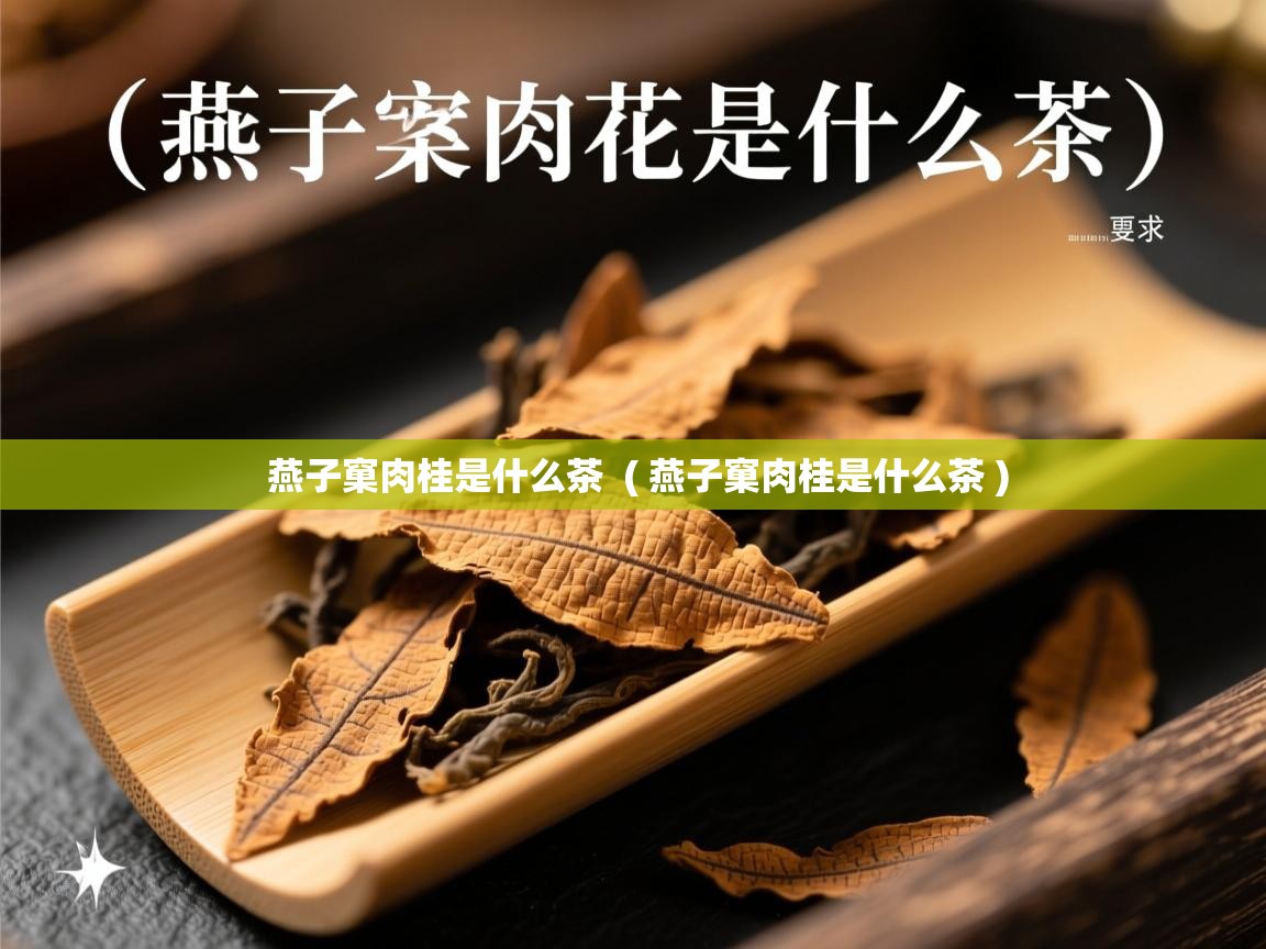 燕子窠肉桂是什么茶  ( 燕子窠肉桂是什么茶 )  燕子窠肉桂是什么茶  ( 燕子窠肉桂是什么茶 )