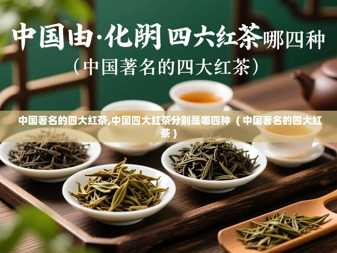 中国著名的四大红茶,中国四大红茶分别是哪四种  ( 中国著名的四大红茶 )  中国著名的四大红茶,中国四大红茶分别是哪四种  ( 中国著名的四大红茶 )