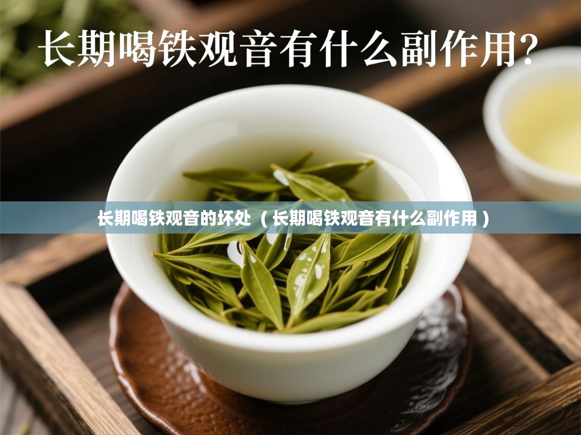 长期喝铁观音的坏处  ( 长期喝铁观音有什么副作用 )  长期喝铁观音的坏处  ( 长期喝铁观音有什么副作用 )