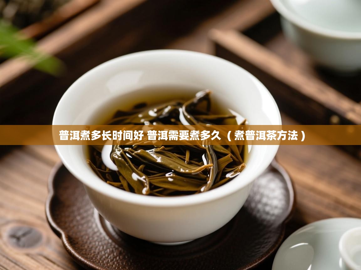 普洱煮多长时间好 普洱需要煮多久  ( 煮普洱茶方法 )  普洱煮多长时间好 普洱需要煮多久  ( 煮普洱茶方法 )