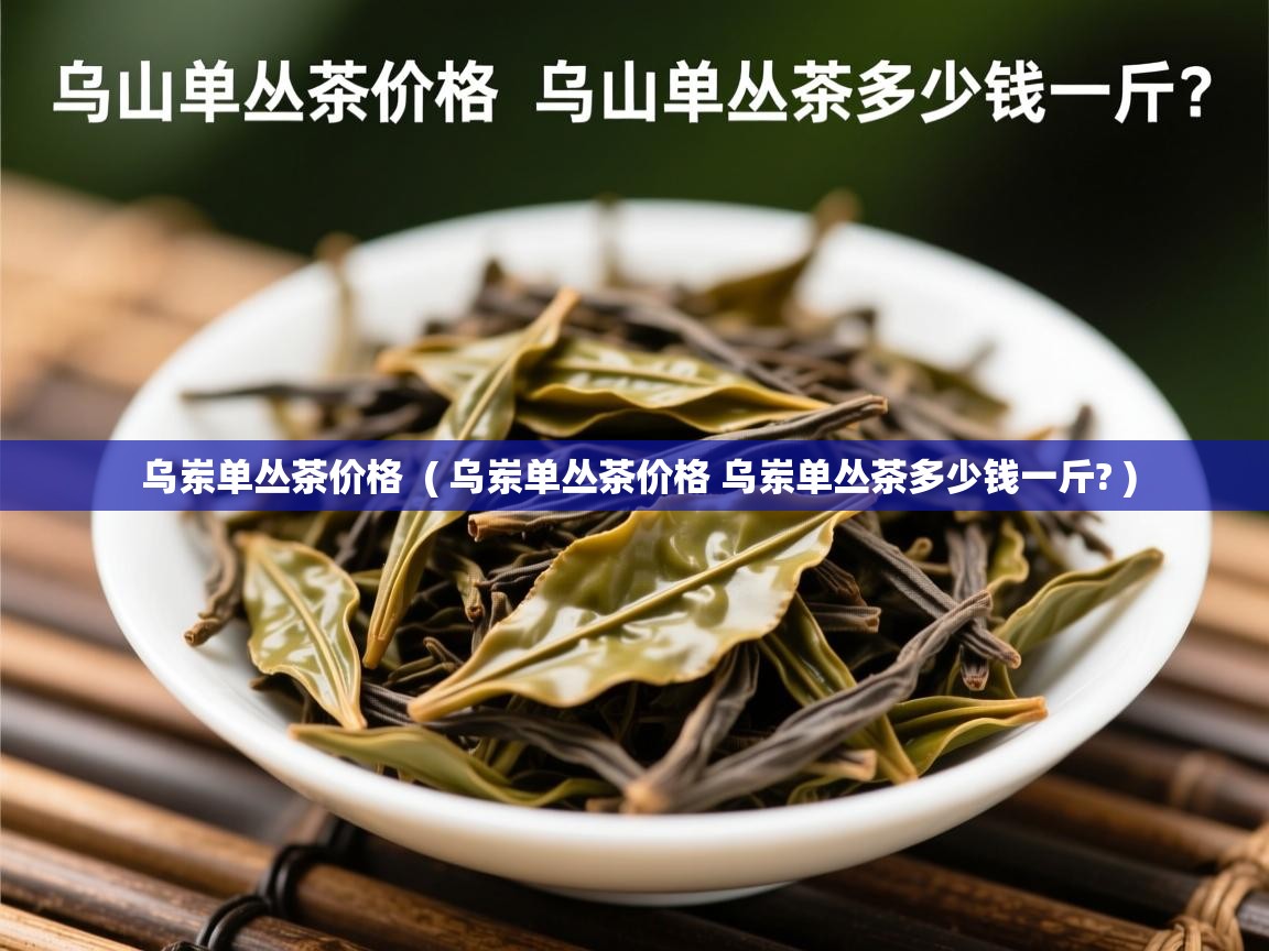  乌岽单丛茶价格  ( 乌岽单丛茶价格 乌岽单丛茶多少钱一斤? )