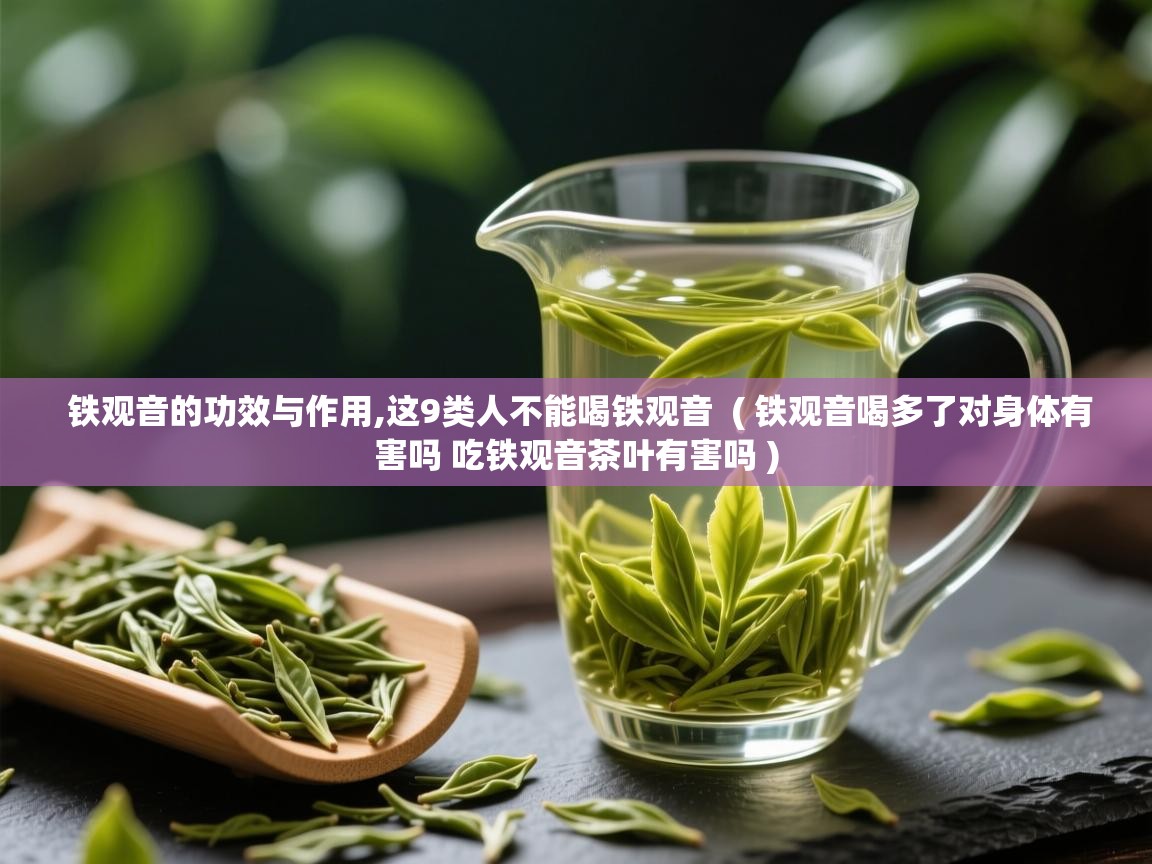 铁观音的功效与作用,这9类人不能喝铁观音  ( 铁观音喝多了对身体有害吗 吃铁观音茶叶有害吗 )  铁观音的功效与作用,这9类人不能喝铁观音  ( 铁观音喝多了对身体有害吗 吃铁观音茶叶有害吗 )
