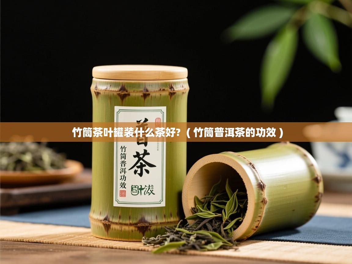 详细阅读: 竹筒茶叶罐装什么茶好?  ( 竹筒普洱茶的功效 )  竹筒茶叶罐装什么茶好?  ( 竹筒普洱茶的功效 )
