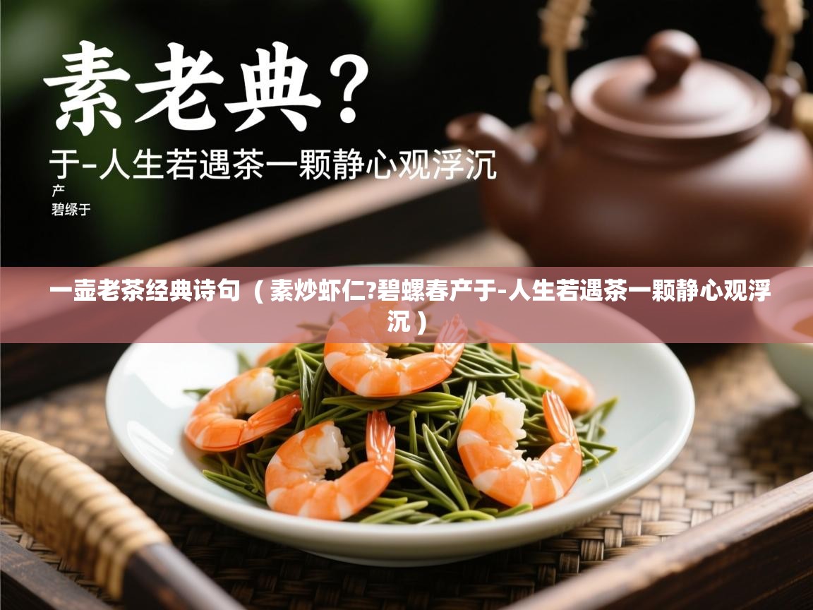  一壶老茶经典诗句  ( 素炒虾仁?碧螺春产于-人生若遇茶一颗静心观浮沉 )