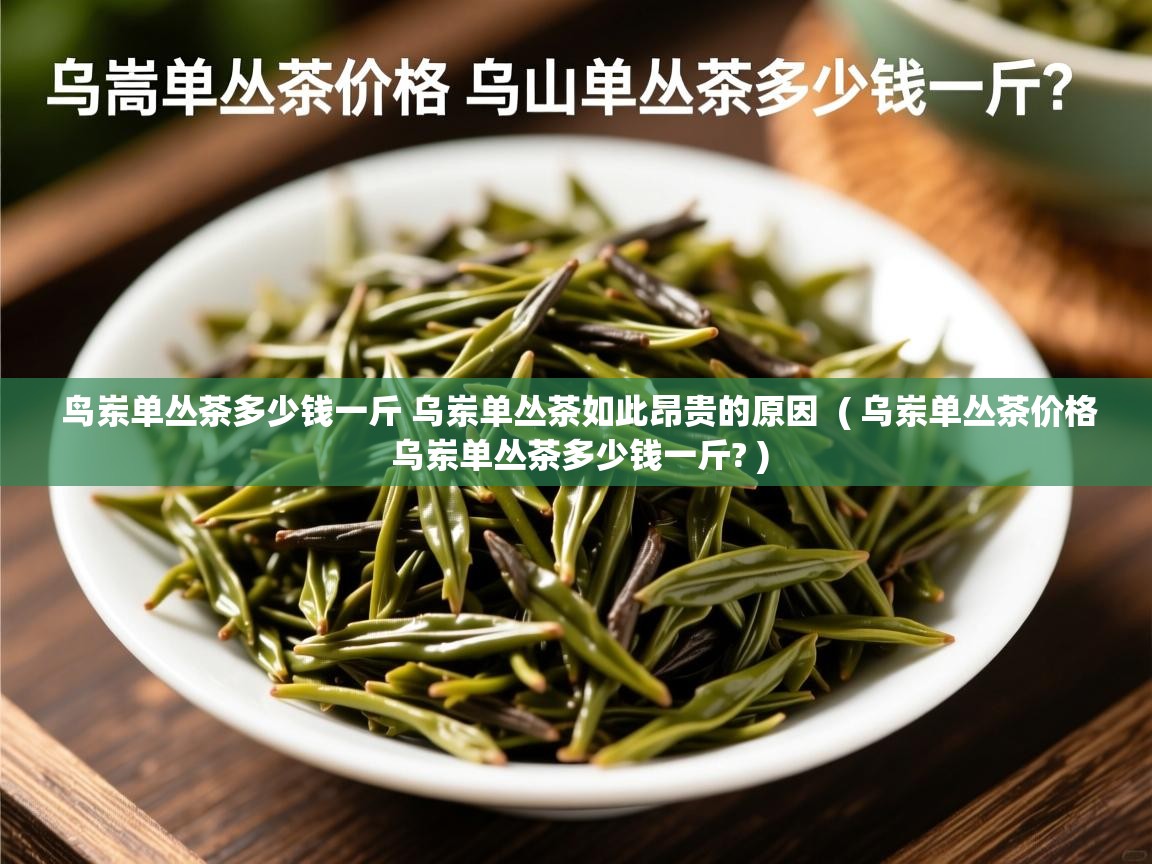  鸟岽单丛茶多少钱一斤 乌岽单丛茶如此昂贵的原因  ( 乌岽单丛茶价格 乌岽单丛茶多少钱一斤? )