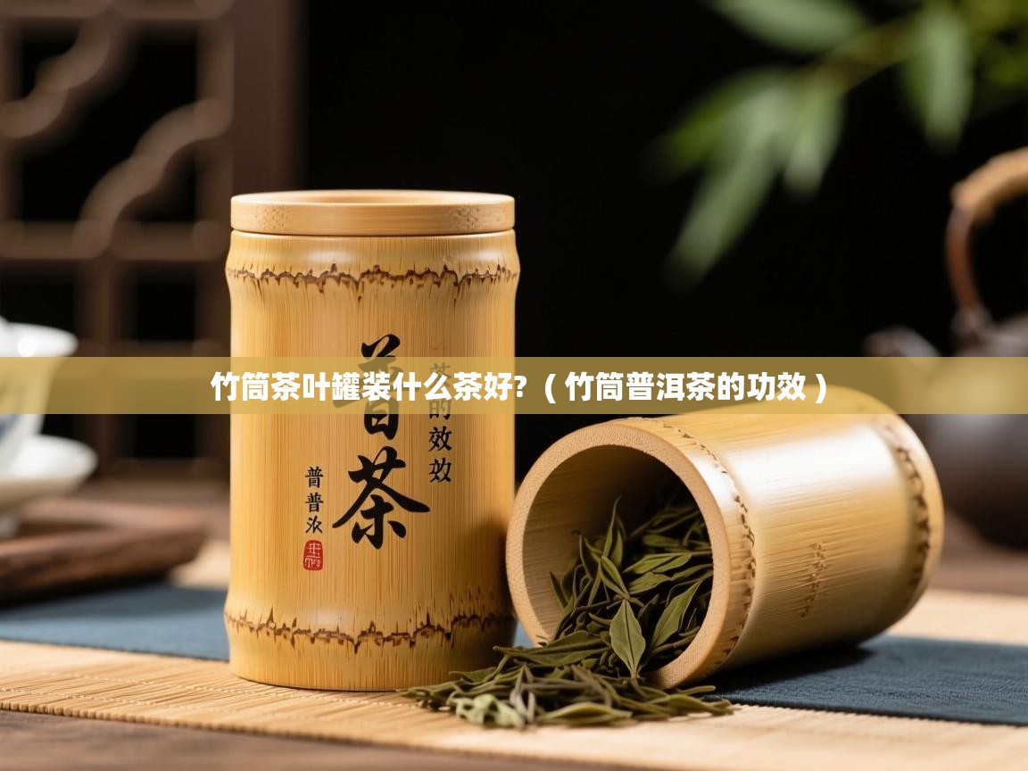  竹筒茶叶罐装什么茶好?  ( 竹筒普洱茶的功效 )