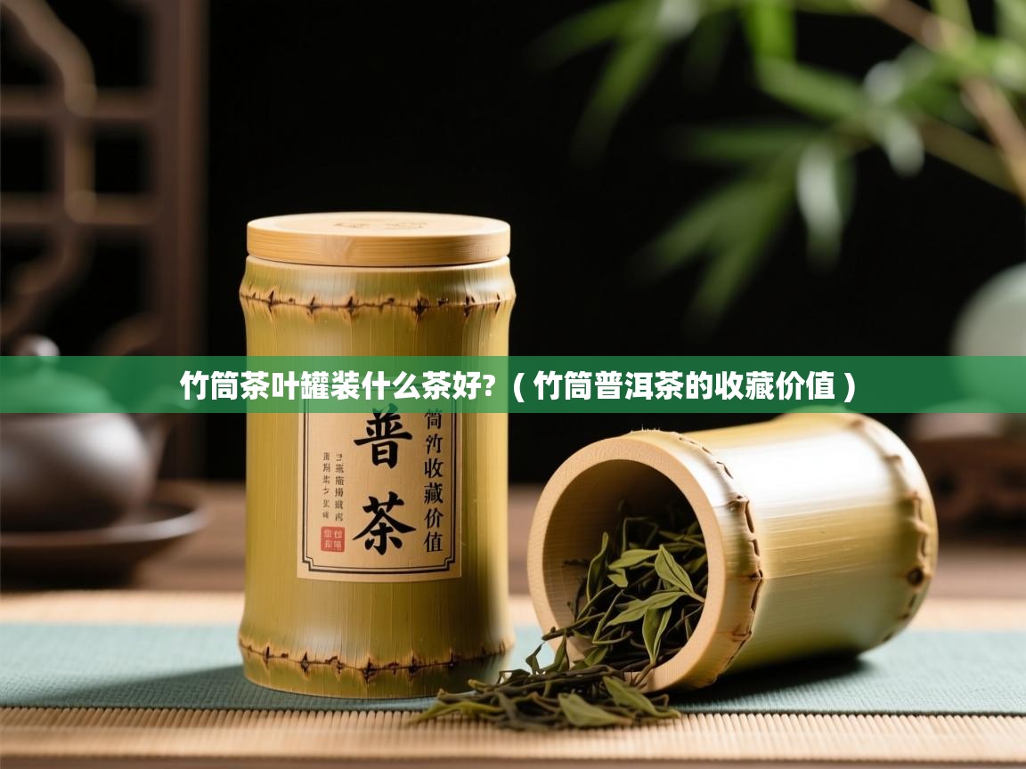 详细阅读: 竹筒茶叶罐装什么茶好?  ( 竹筒普洱茶的收藏价值 )  竹筒茶叶罐装什么茶好?  ( 竹筒普洱茶的收藏价值 )