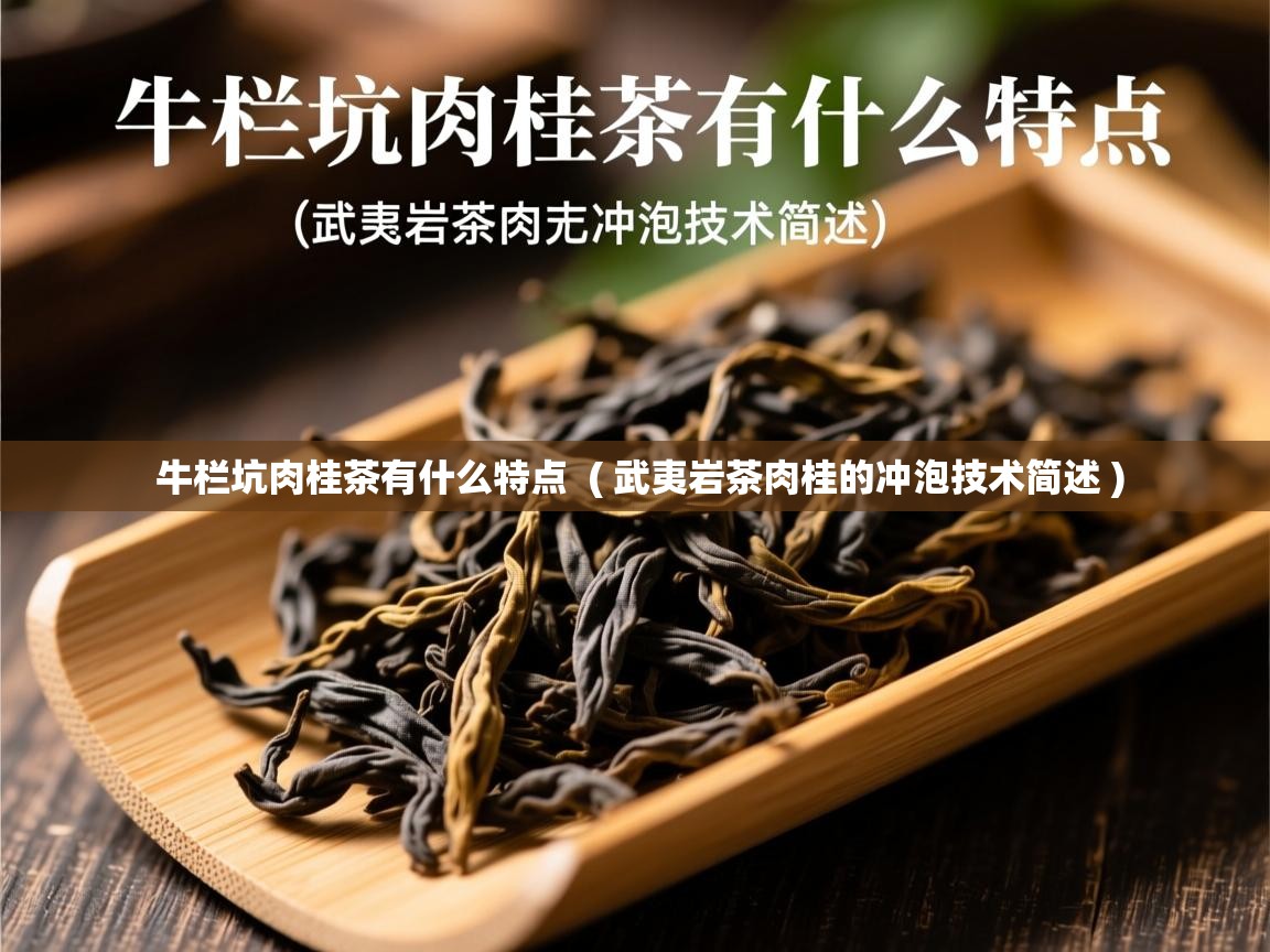 牛栏坑肉桂茶有什么特点  ( 武夷岩茶肉桂的冲泡技术简述 )  牛栏坑肉桂茶有什么特点  ( 武夷岩茶肉桂的冲泡技术简述 )