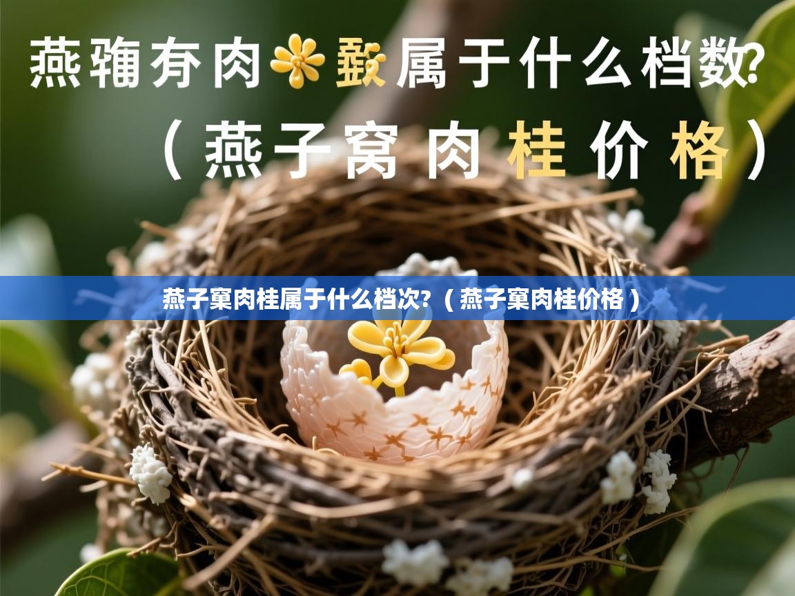 燕子窠肉桂属于什么档次?  ( 燕子窠肉桂价格 )  燕子窠肉桂属于什么档次?  ( 燕子窠肉桂价格 )