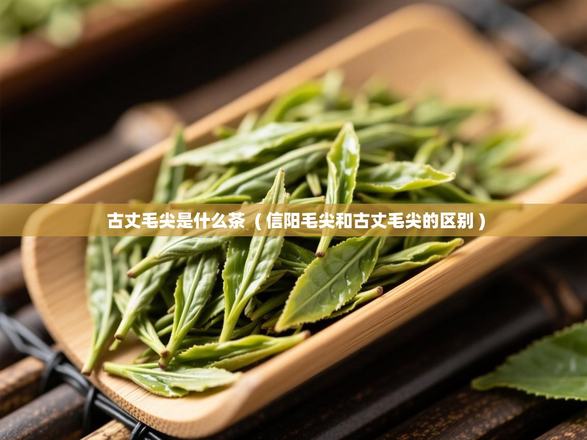 古丈毛尖是什么茶  ( 信阳毛尖和古丈毛尖的区别 )  古丈毛尖是什么茶  ( 信阳毛尖和古丈毛尖的区别 )