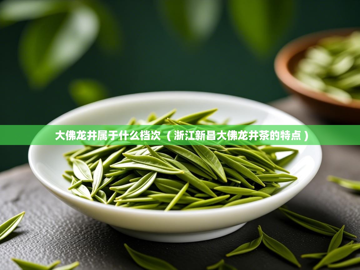  大佛龙井属于什么档次  ( 浙江新昌大佛龙井茶的特点 )