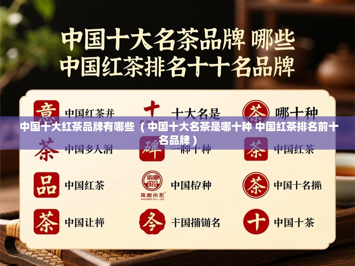 中国十大红茶品牌有哪些  ( 中国十大名茶是哪十种 中国红茶排名前十名品牌 )  中国十大红茶品牌有哪些  ( 中国十大名茶是哪十种 中国红茶排名前十名品牌 )