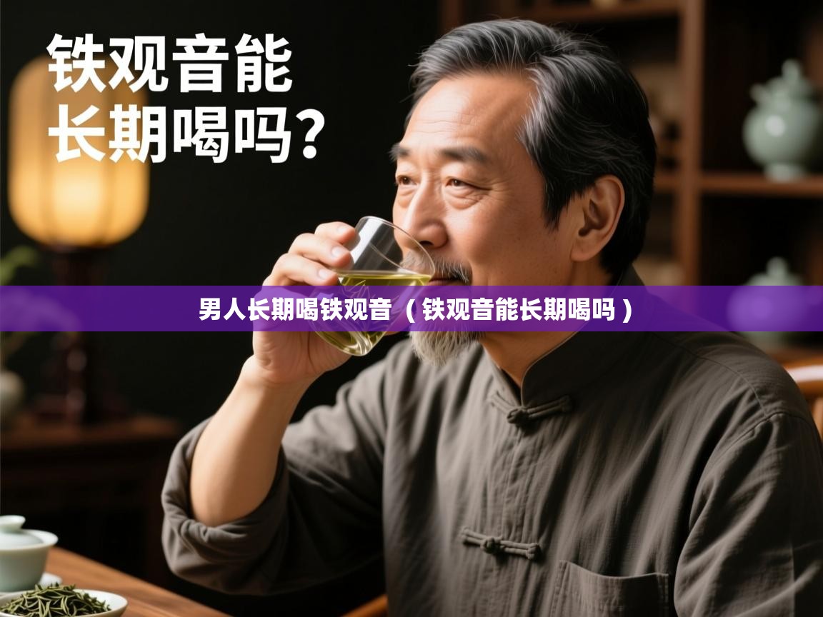 男人长期喝铁观音  ( 铁观音能长期喝吗 )  男人长期喝铁观音  ( 铁观音能长期喝吗 )