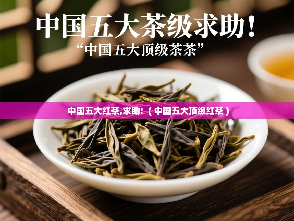 详细阅读: 中国五大红茶,求助!  ( 中国五大顶级红茶 )  中国五大红茶,求助!  ( 中国五大顶级红茶 )