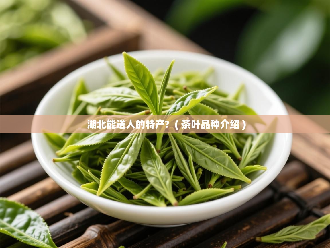 湖北能送人的特产?  ( 茶叶品种介绍 )  湖北能送人的特产?  ( 茶叶品种介绍 )