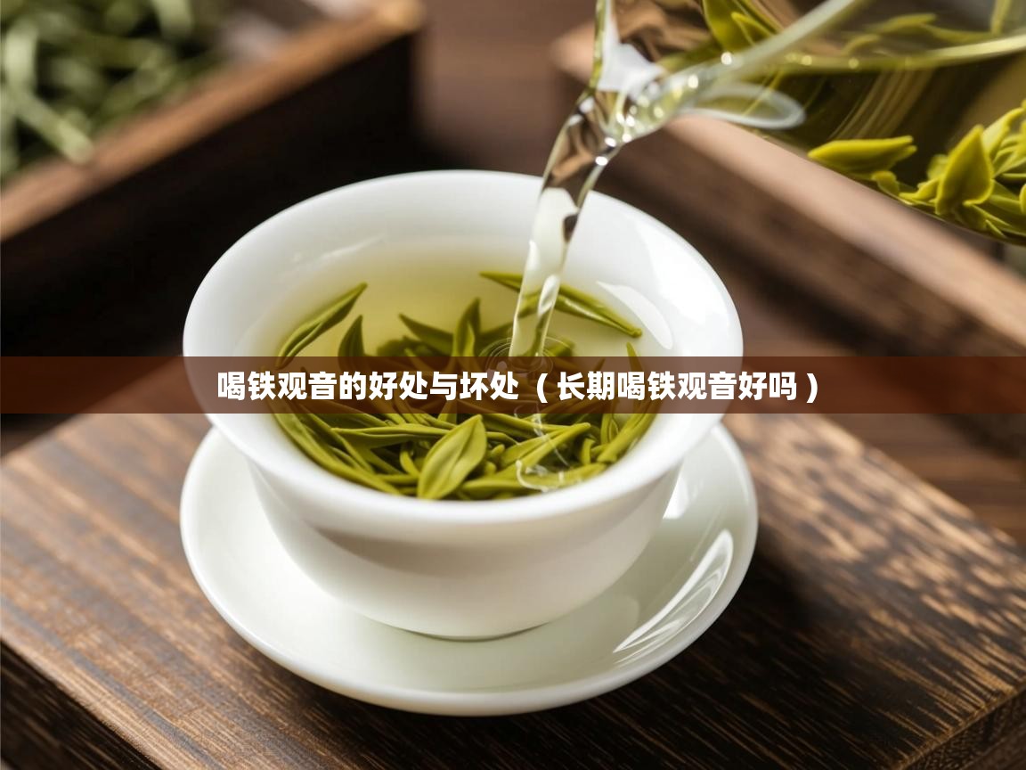详细阅读: 喝铁观音的好处与坏处  ( 长期喝铁观音好吗 )  喝铁观音的好处与坏处  ( 长期喝铁观音好吗 )