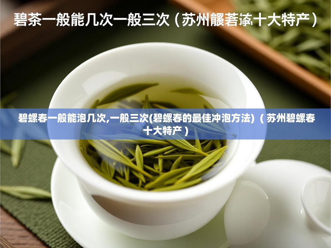  碧螺春一般能泡几次,一般三次(碧螺春的最佳冲泡方法)  ( 苏州碧螺春十大特产 )