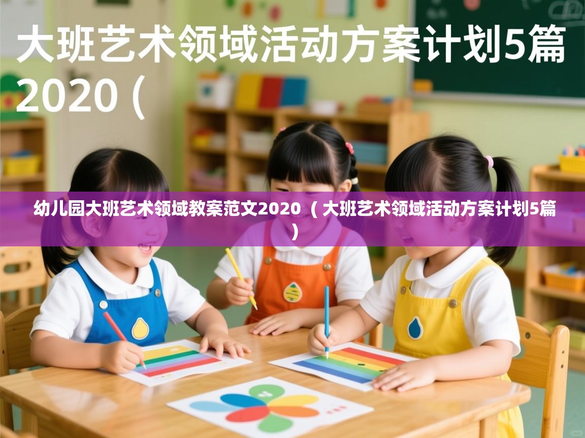 幼儿园大班艺术领域教案范文2020  ( 大班艺术领域活动方案计划5篇 )  幼儿园大班艺术领域教案范文2020  ( 大班艺术领域活动方案计划5篇 )