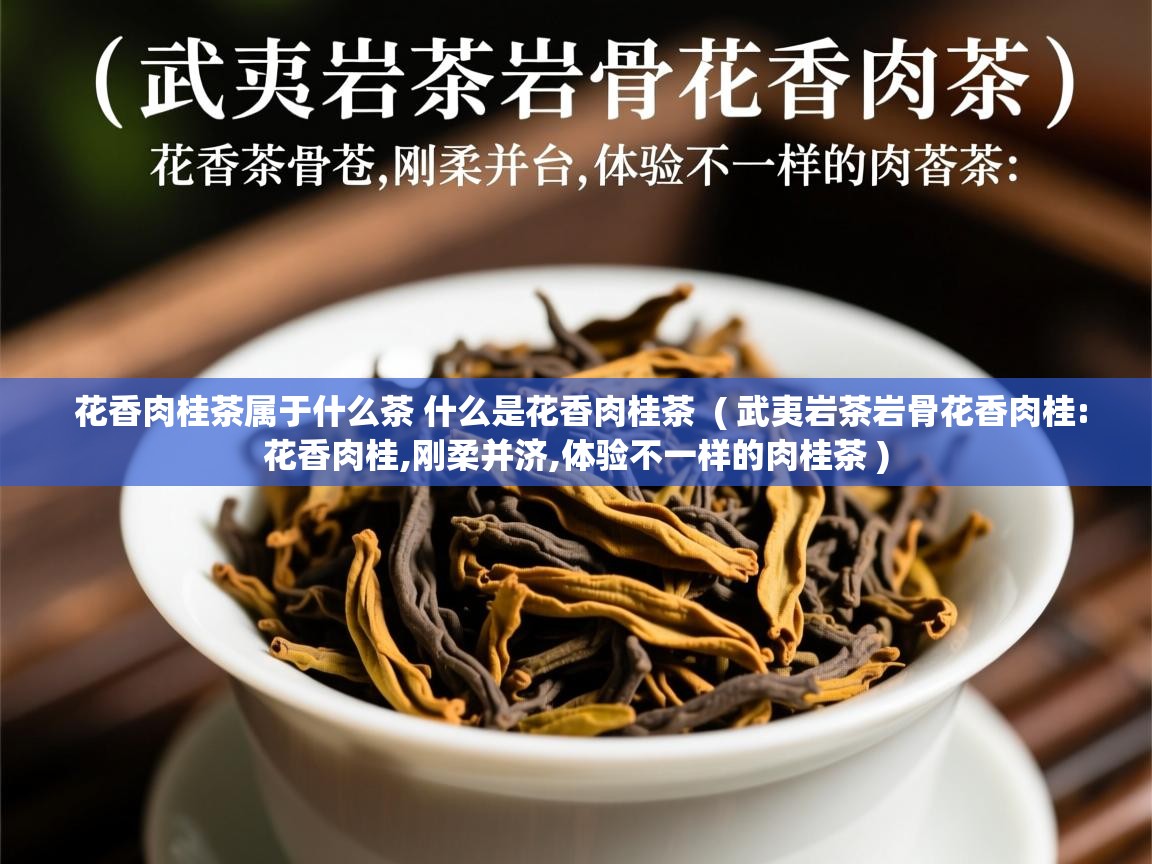 花香肉桂茶属于什么茶 什么是花香肉桂茶  ( 武夷岩茶岩骨花香肉桂:花香肉桂,刚柔并济,体验不一样的肉桂茶 )  花香肉桂茶属于什么茶 什么是花香肉桂茶  ( 武夷岩茶岩骨花香肉桂:花香肉桂,刚柔并济,体验不一样的肉桂茶 )